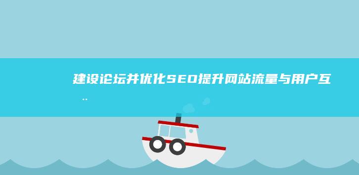 建设论坛并优化SEO：提升网站流量与用户互动的有效策略