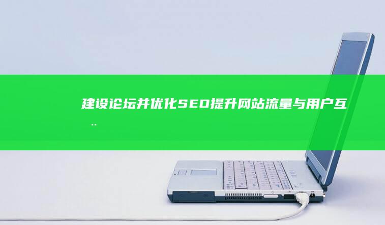 建设论坛并优化SEO：提升网站流量与用户互动的有效策略